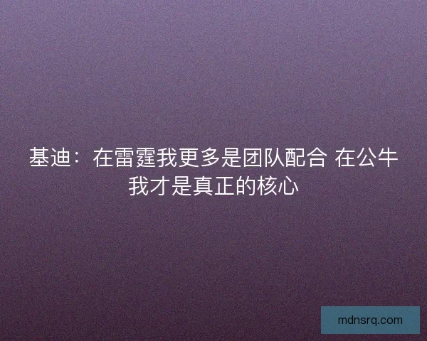 基迪：在雷霆我更多是团队配合 在公牛我才是真正的核心