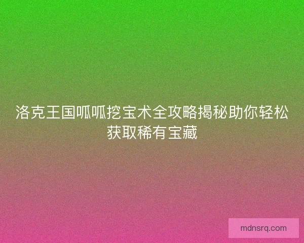 洛克王国呱呱挖宝术全攻略揭秘助你轻松获取稀有宝藏