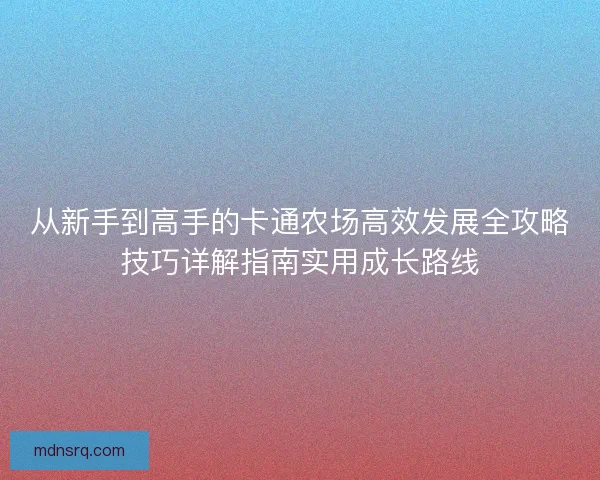 从新手到高手的卡通农场高效发展全攻略技巧详解指南实用成长路线