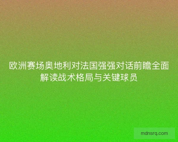 欧洲赛场奥地利对法国强强对话前瞻全面解读战术格局与关键球员