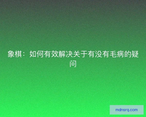 象棋：如何有效解决关于有没有毛病的疑问