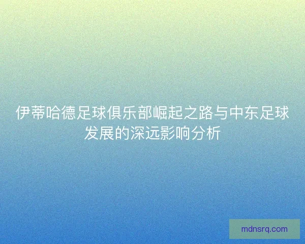 伊蒂哈德足球俱乐部崛起之路与中东足球发展的深远影响分析